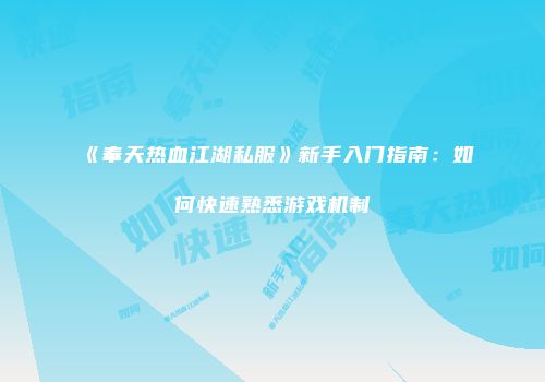 《奉天热血江湖私服》新手入门指南：如何快速熟悉游戏机制