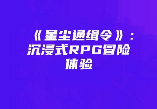 《星尘通缉令》：沉浸式RPG冒险体验