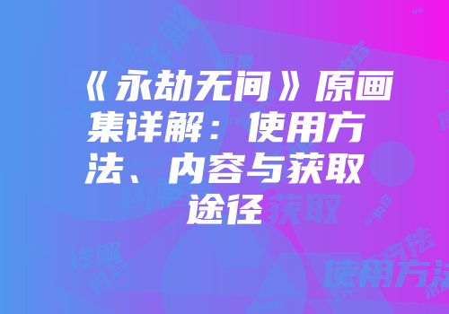 《永劫无间》原画集详解：使用方法、内容与获取途径