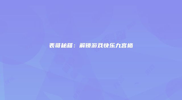 表哥秘籍：解锁游戏快乐九宫格