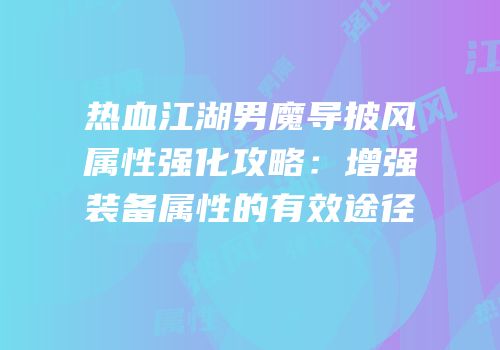 热血江湖男魔导披风属性强化攻略：增强装备属性的有效途径