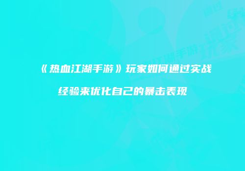 《热血江湖手游》玩家如何通过实战经验来优化自己的暴击表现