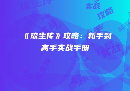 《琉生传》攻略：新手到高手实战手册