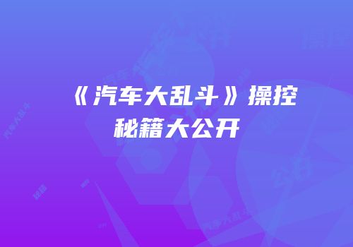 《汽车大乱斗》操控秘籍大公开
