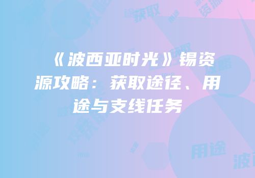 《波西亚时光》锡资源攻略：获取途径、用途与支线任务