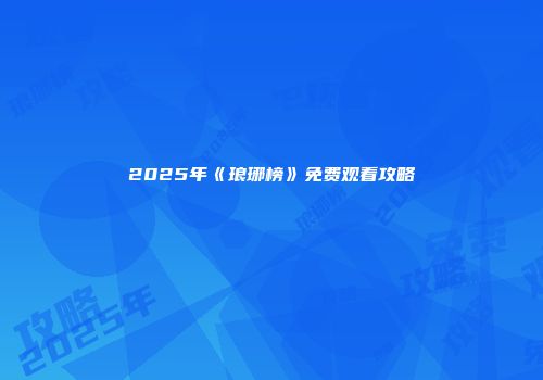 2025年《琅琊榜》免费观看攻略