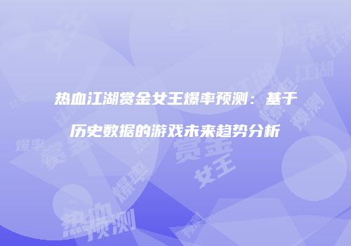 热血江湖赏金女王爆率预测：基于历史数据的游戏未来趋势分析