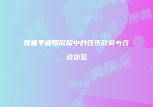 魔兽争霸精简版中的音乐欣赏与音效体验