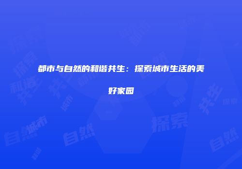 都市与自然的和谐共生：探索城市生活的美好家园