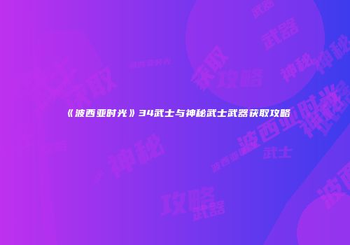 《波西亚时光》34武士与神秘武士武器获取攻略