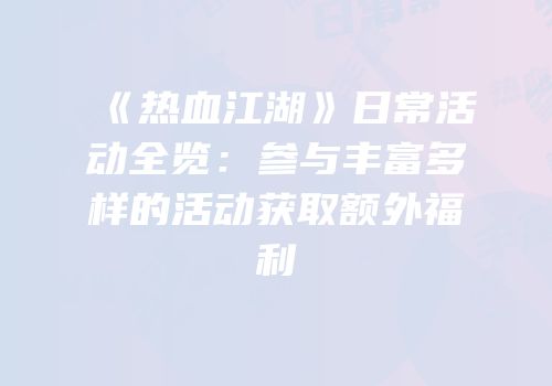 《热血江湖》日常活动全览：参与丰富多样的活动获取额外福利
