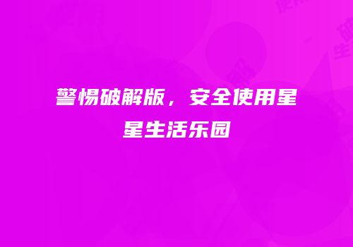 警惕破解版，安全使用星星生活乐园