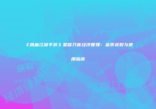 《热血江湖手游》星耀刀客经济管理：金币获取与使用指南