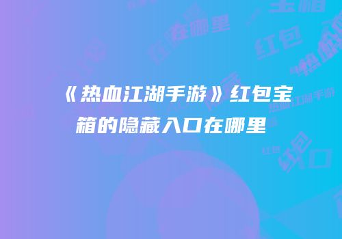 《热血江湖手游》红包宝箱的隐藏入口在哪里