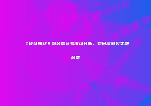 《传奇霸业》副装备交易市场分析：如何高效买卖副装备