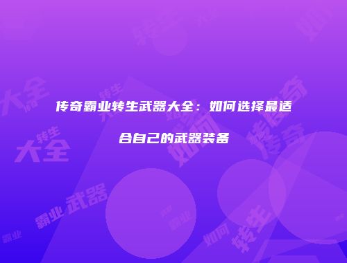 传奇霸业转生武器大全：如何选择最适合自己的武器装备