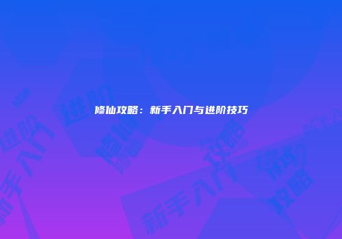 修仙攻略：新手入门与进阶技巧