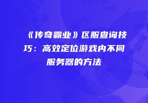 《传奇霸业》区服查询技巧：高效定位游戏内不同服务器的方法