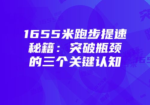 1655米跑步提速秘籍：突破瓶颈的三个关键认知