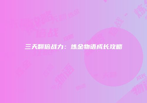 三天翻倍战力：炼金物语成长攻略