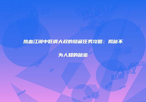 热血江湖中低调大叔的隐藏任务攻略：揭秘不为人知的秘密