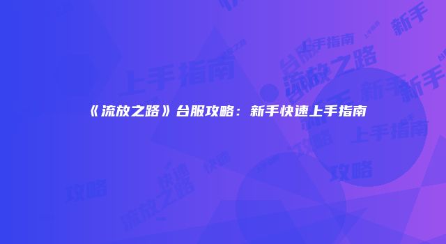 《流放之路》台服攻略：新手快速上手指南
