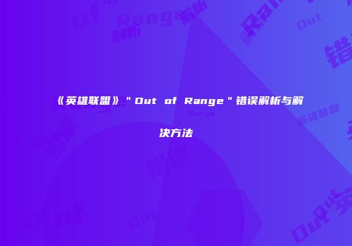 《英雄联盟》＂Out of Range＂错误解析与解决方法