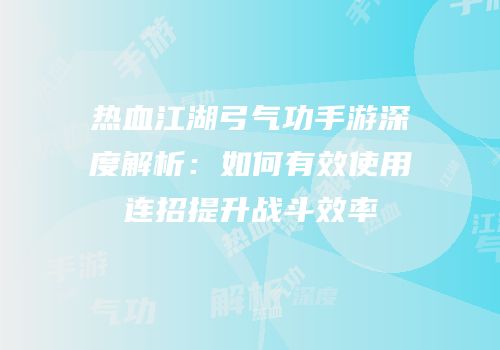 热血江湖弓气功手游深度解析：如何有效使用连招提升战斗效率