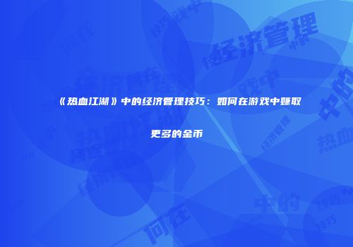《热血江湖》中的经济管理技巧：如何在游戏中赚取更多的金币