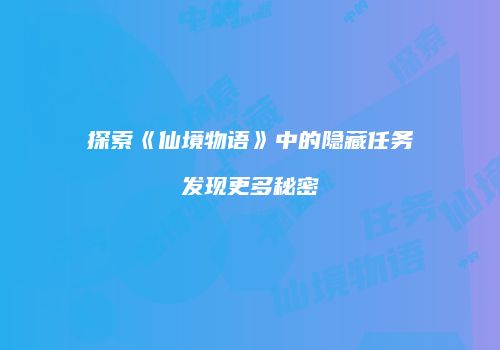 探索《仙境物语》中的隐藏任务发现更多秘密