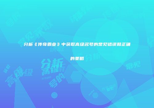 分析《传奇霸业》中获取高级名号的常见错误和正确的策略