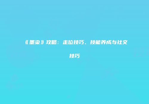 《墨染》攻略：走位技巧、技能养成与社交技巧