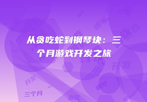 从贪吃蛇到钢琴块：三个月游戏开发之旅