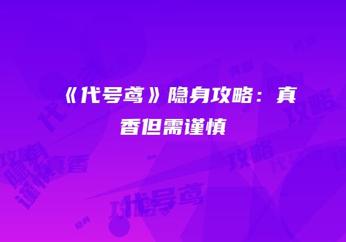 《代号鸢》隐身攻略：真香但需谨慎