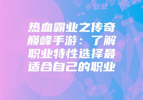 热血霸业之传奇巅峰手游:了解职业特性选择最适合自己的职业