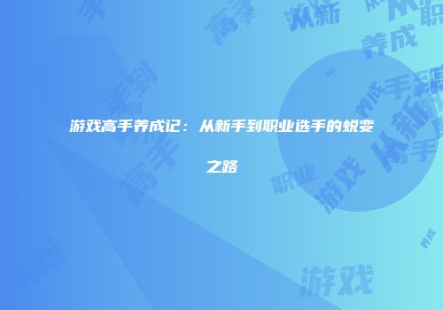 游戏高手养成记：从新手到职业选手的蜕变之路