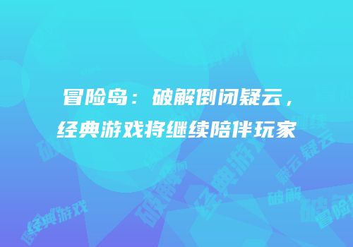 冒险岛：破解倒闭疑云，经典游戏将继续陪伴玩家