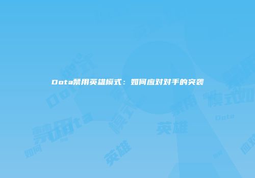 Dota禁用英雄模式：如何应对对手的突袭