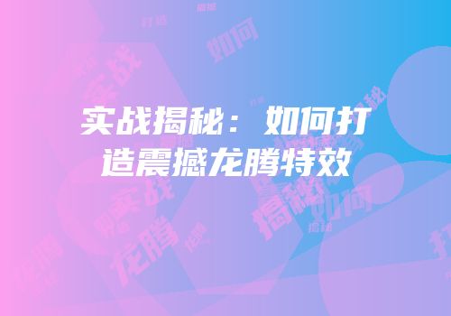 实战揭秘：如何打造震撼龙腾特效