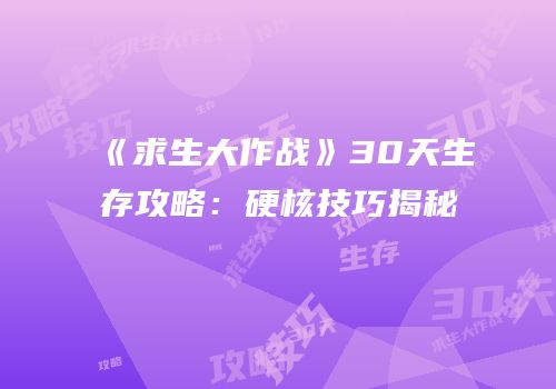 《求生大作战》30天生存攻略：硬核技巧揭秘