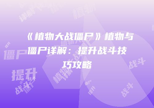 《植物大战僵尸》植物与僵尸详解：提升战斗技巧攻略