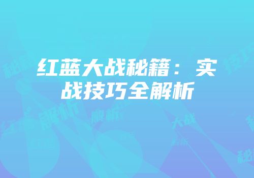红蓝大战秘籍：实战技巧全解析