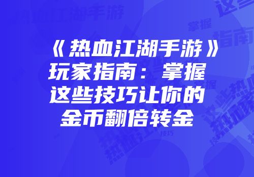 《热血江湖手游》玩家指南：掌握这些技巧让你的金币翻倍转金