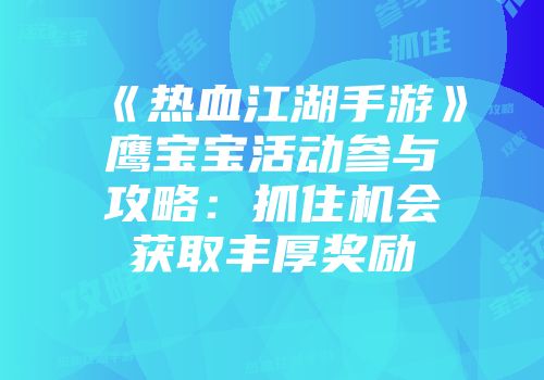 《热血江湖手游》鹰宝宝活动参与攻略：抓住机会获取丰厚奖励