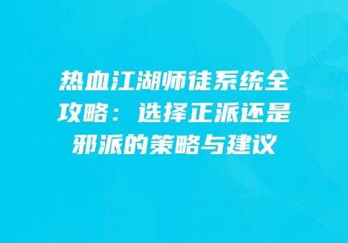 热血江湖师徒系统全攻略：选择正派还是邪派的策略与建议