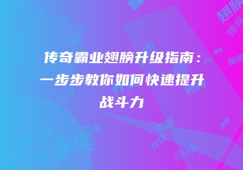 传奇霸业翅膀升级指南：一步步教你如何快速提升战斗力
