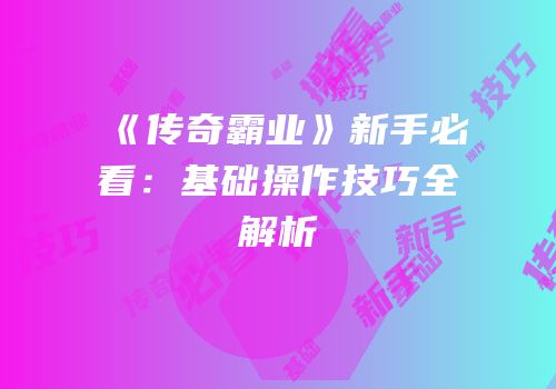 《传奇霸业》新手必看：基础操作技巧全解析