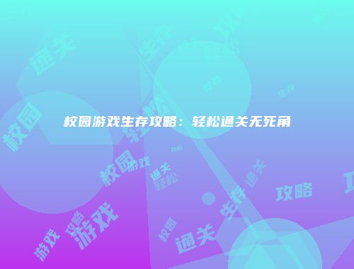 校园游戏生存攻略：轻松通关无死角