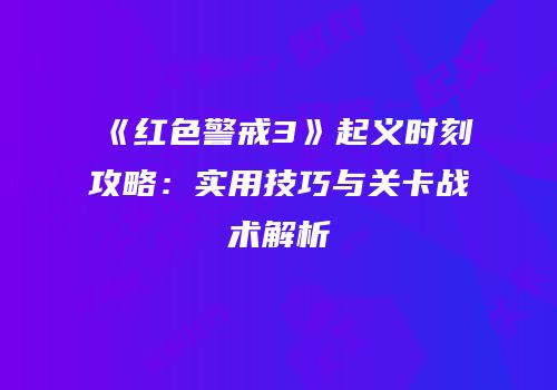 《红色警戒3》起义时刻攻略：实用技巧与关卡战术解析