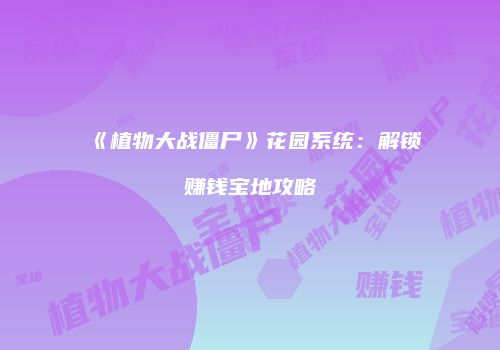 《植物大战僵尸》花园系统：解锁赚钱宝地攻略